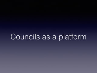 Councils as a platform