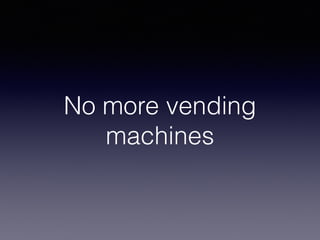 No more vending
machines
