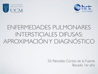 ENFERMEDADES PULMONARES
INTERSTICIALES DIFUSAS:
APROXIMACIÓNY DIAGNÓSTICO
Dr. Reinaldo Cortez de la Fuente
Becado 1er año
 