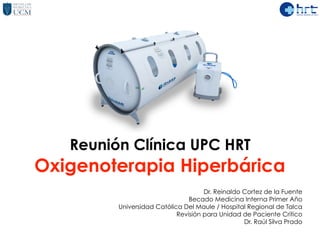 Reunión Clínica UPC HRT
Oxigenoterapia Hiperbárica
Dr. Reinaldo Cortez de la Fuente
Becado Medicina Interna Primer Año
Uni...