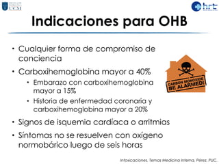 Indicaciones para OHB
• Cualquier forma de compromiso de
conciencia
• Carboxihemoglobina mayor a 40%
• Embarazo con carbox...