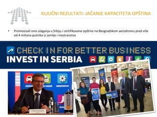 KLJUČNI REZULTATI: JAČANJE KAPACITETA OPŠTINA
• Promovisali smo ulaganja u Srbiju i certifikovane opštine na Beogradskom aerodromu pred više
od 4 miliona putnika iz zemlje i inostranstva
www.naled-serbia.org
 