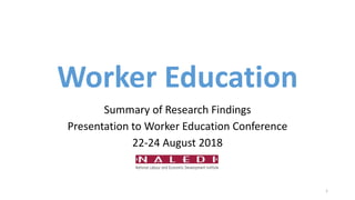 Worker Education
Summary of Research Findings
Presentation to Worker Education Conference
22-24 August 2018
1
 