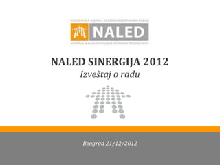 NALED SINERGIJA 2012
    Izveštaj o radu




     Beograd 21/12/2012
 