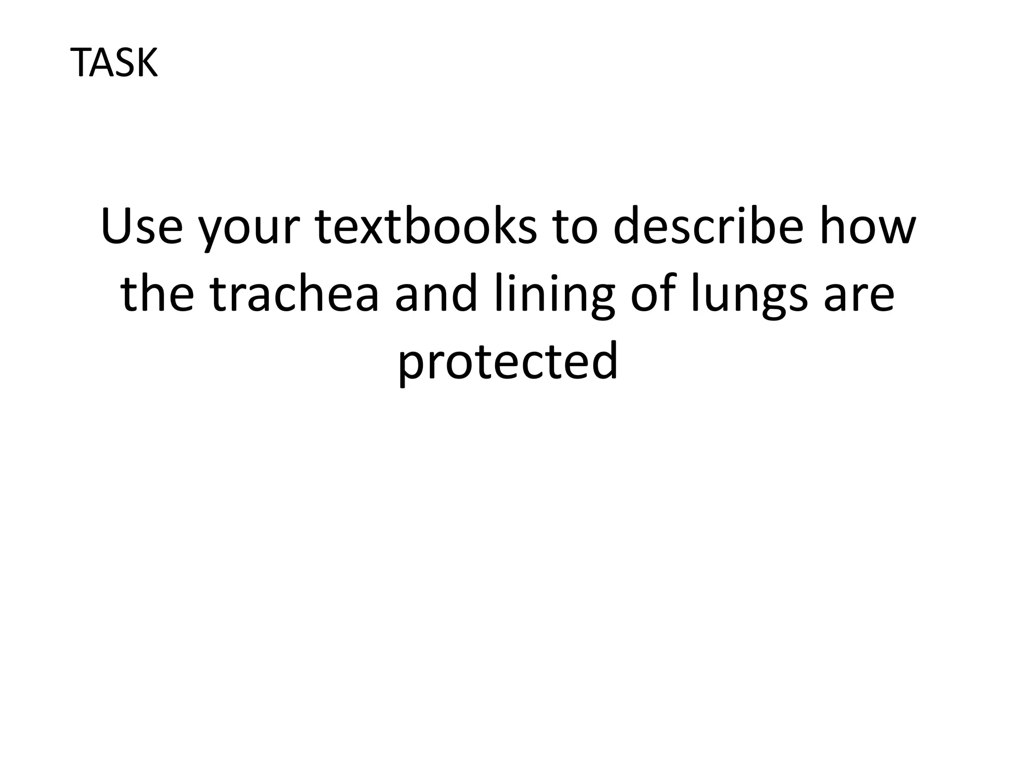 Use your textbooks to describe how
the trachea and lining of lungs are
protected
TASK
 