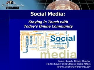 Social Media:  Staying in Touch with  Today’s Online Community   Jeremy Lasich, Deputy Director Fairfax County (VA) Office of Public Affairs [email_address] 