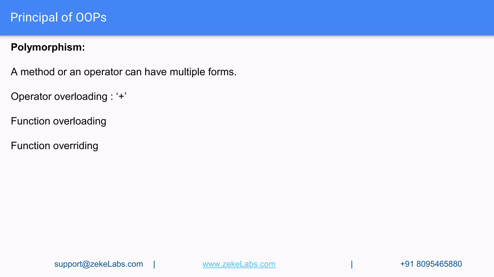 Principal of OOPs
Polymorphism:
A method or an operator can have multiple forms.
Operator overloading : ‘+’
Function overloading
Function overriding
support@zekeLabs.com | www.zekeLabs.com | +91 8095465880
 