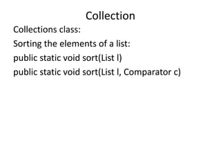 Collections class:
Sorting the elements of a list:
public static void sort(List l)
public static void sort(List l, Comparator c)
Collection
 