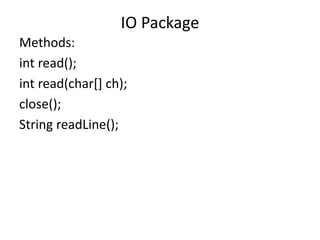 Methods:
int read();
int read(char[] ch);
close();
String readLine();
IO Package
 