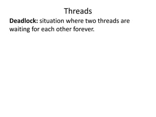 Deadlock: situation where two threads are
waiting for each other forever.
Threads
 