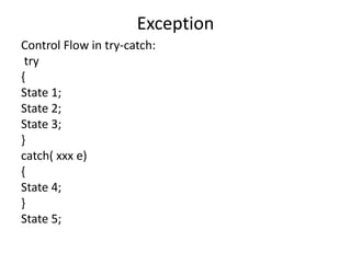 Exception
Control Flow in try-catch:
try
{
State 1;
State 2;
State 3;
}
catch( xxx e)
{
State 4;
}
State 5;
 