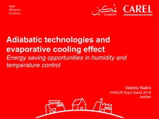 Adiabatic technologies and
evaporative cooling effect
Energy saving opportunities in humidity and
temperature control
Valerio Nalini
HVAC/R Expo Saudi 2016
Jeddah
 