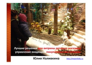 Лучшие решения для витрины детского магазина:
управление входящим покупательским потоком

Юлия Наливкина

http://HelpInfoBiz.ru

 