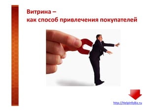 Витрина –
как способ привлечения покупателей

http://HelpInfoBiz.ru

 