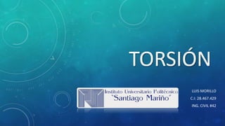 TORSIÓN
LUIS MORILLO
C.I: 28.467.429
ING. CIVIL #42
 