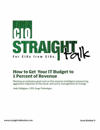 How to Get Your IT Budget to
1 Percent of Revenue
Meeting an audacious goal such as this requires intelligent outsourcing,
aggressive migration to the cloud, and savvy management of change.
Andy Nallappan , CIO, Avago Technologies
 