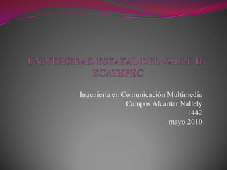 UNIVERSIDAD ESTATAL DEL VALLE DE ECATEPECIngeniería en Comunicación MultimediaCampos Alcantar Nallely1442       mayo 2010