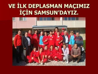 VE İLK DEPLASMAN MAÇIMIZ İÇİN SAMSUN’DAYIZ. 