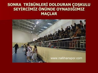 SONRA  TRİBÜNLERİ DOLDURAN ÇOŞKULU SEYİRCİMİZ ÖNÜNDE OYNADIĞIMIZ MAÇLAR 