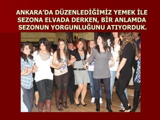 ANKARA’DA DÜZENLEDİĞİMİZ YEMEK İLE  SEZONA ELVADA DERKEN, BİR ANLAMDA  SEZONUN YORGUNLUĞUNU ATIYORDUK. 