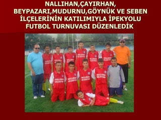 NALLIHAN,ÇAYIRHAN, BEYPAZARI,MUDURNU,GÖYNÜK VE SEBEN İLÇELERİNİN KATILIMIYLA İPEKYOLU FUTBOL TURNUVASI DÜZENLEDİK   