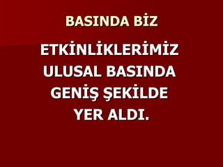 BASINDA BİZ ETKİNLİKLERİMİZ  ULUSAL BASINDA  GENİŞ ŞEKİLDE  YER ALDI. 