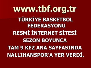 www.tbf.org.tr TÜRKİYE BASKETBOL FEDERASYONU  RESMİ İNTERNET SİTESİ  SEZON BOYUNCA  TAM 9 KEZ ANA SAYFASINDA  NALLIHANSPOR’A YER VERDİ. 