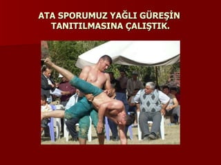 ATA SPORUMUZ YAĞLI GÜREŞİN  TANITILMASINA ÇALIŞTIK. 