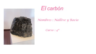 El carbón
Nombres : Nallive y Rocío


     Curso : 4º
 