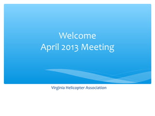 Welcome
April 2013 Meeting
Virginia Helicopter Association
 
