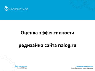 Оценка эффективности редизайна сайта nalog.ru 
Специалисты на проекте Юлия Суворова, Павел Манахов 
Дата составления 23.12.2013 года  