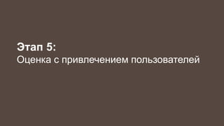 Этап 5: 
Оценка с привлечением пользователей 
 