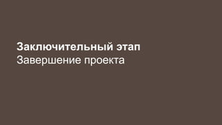 Заключительный этап 
Завершение проекта 
 