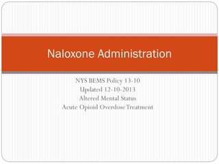 NYS BEMS Policy 13-10
Updated 12-10-2013
Altered Mental Status
Acute Opioid OverdoseTreatment
Naloxone Administration
 