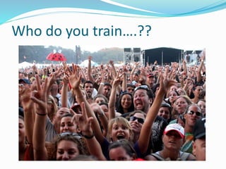Who do you train….?? 
 