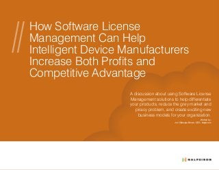 How Software License
Management Can Help
Intelligent Device Manufacturers
Increase Both Profits and
Competitive Advantage
A discussion about using Software License
Management solutions to help differentiate
your products, reduce the grey market and
piracy problem, and create exciting new
business models for your organization.
Written by:
Jon Gillespie-Brown, CEO, Nalpeiron
 