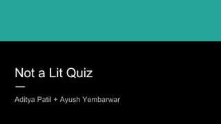 Not a Lit Quiz
Aditya Patil + Ayush Yembarwar
 