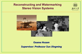 Reconstructing and Watermarking 
Stereo Vision Systems 
OOssaammaa HHoossaamm 
SSuuppeerrvviissoorr:: PPrrooffeessssoorr SSuunn XXiinnggmmiinngg 
 