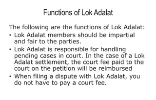 Functions of Lok Adalat
The following are the functions of Lok Adalat:
• Lok Adalat members should be impartial
and fair t...