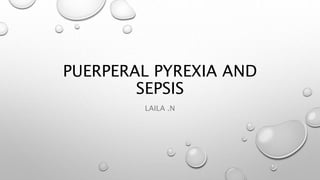 PUERPERAL PYREXIA AND
SEPSIS
LAILA .N
 