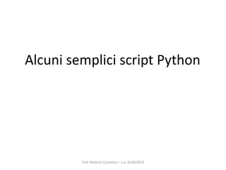 Prof. Roberto Canonico – a.a. 2018/2019
Alcuni semplici script Python
 