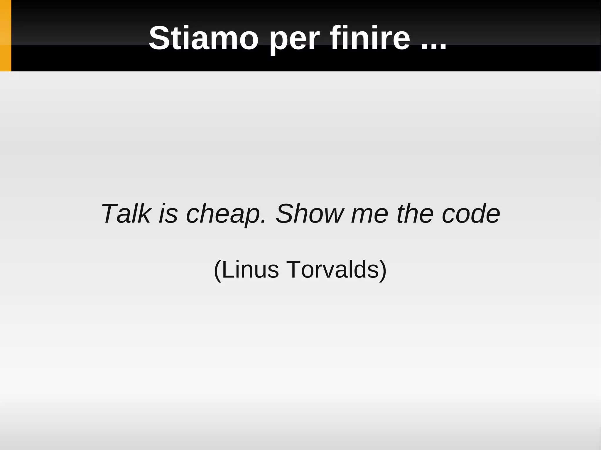 Stiamo per finire ...




Talk is cheap. Show me the code

        (Linus Torvalds)
 