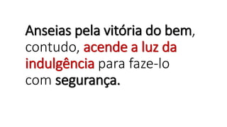 Anseias pela vitória do bem,
contudo, acende a luz da
indulgência para faze-lo
com segurança.
 