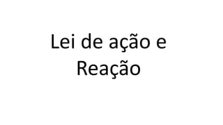 Lei de ação e
Reação
 