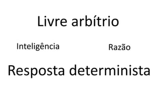 Livre arbítrio
Inteligência Razão
Resposta determinista
 