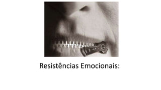 Resistências Emocionais:
 