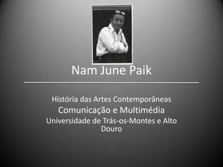 Nam June Paik
História das Artes Contemporâneas

Comunicação e Multimédia
Universidade de Trás-os-Montes e Alto
Douro

 