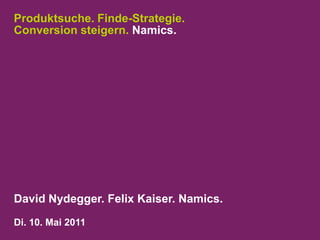Produktsuche. Finde-Strategie.Conversion steigern. Namics. David Nydegger.Felix Kaiser. Namics. Di. 10. Mai 2011 