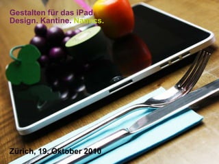 Gestalten für das iPad.Design. Kantine. Namics. Zürich, 19. Oktober 2010 