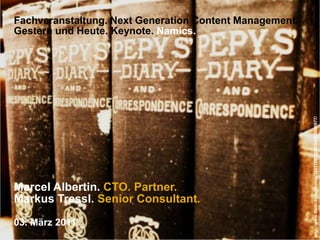 Fachveranstaltung. Next Generation Content Management.Gestern und Heute. Keynote. Namics. http://www.flickr.com/photos/38117207@N03/4368900977/ Marcel Albertin. CTO. Partner. Markus Tressl. Senior Consultant. 03. März 2011 